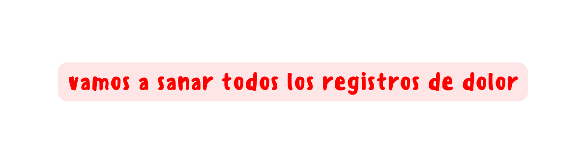 vamos a sanar todos los registros de dolor
